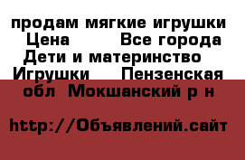 продам мягкие игрушки › Цена ­ 20 - Все города Дети и материнство » Игрушки   . Пензенская обл.,Мокшанский р-н